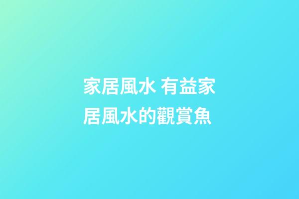 家居風水 有益家居風水的觀賞魚